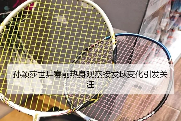 孙颖莎世乒赛前热身观察接发球变化引发关注